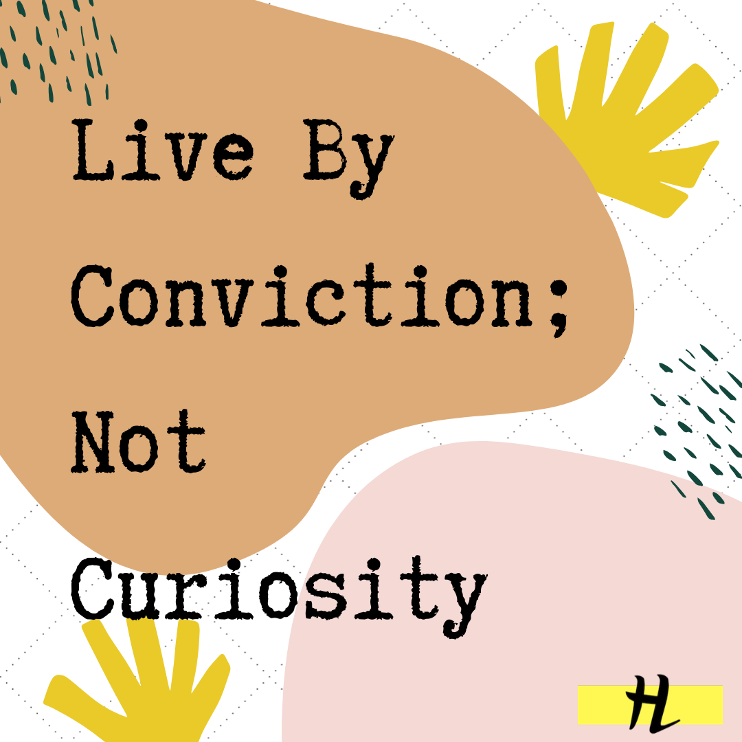 Live By Conviction, Not Curiosity